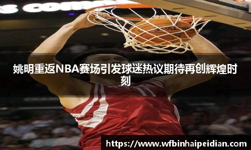 姚明重返NBA赛场引发球迷热议期待再创辉煌时刻